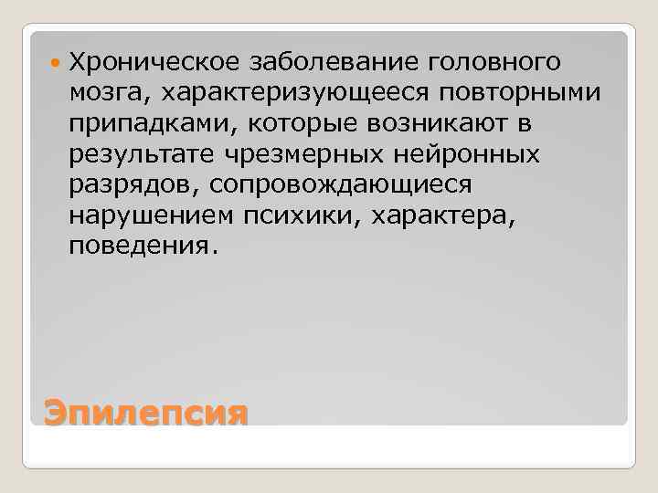  Хроническое заболевание головного мозга, характеризующееся повторными припадками, которые возникают в результате чрезмерных нейронных