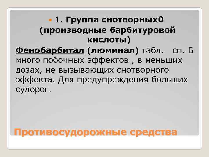 1. Группа снотворных0 (производные барбитуровой кислоты) Фенобарбитал (люминал) табл. сп. Б много побочных эффектов