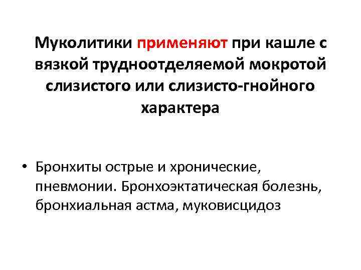 Муколитики применяют при кашле с вязкой трудноотделяемой мокротой слизистого или слизисто-гнойного характера • Бронхиты
