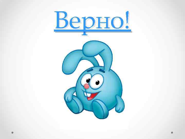 Верно! 
