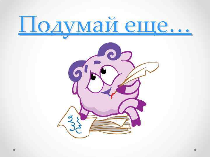 Подумай еще… 