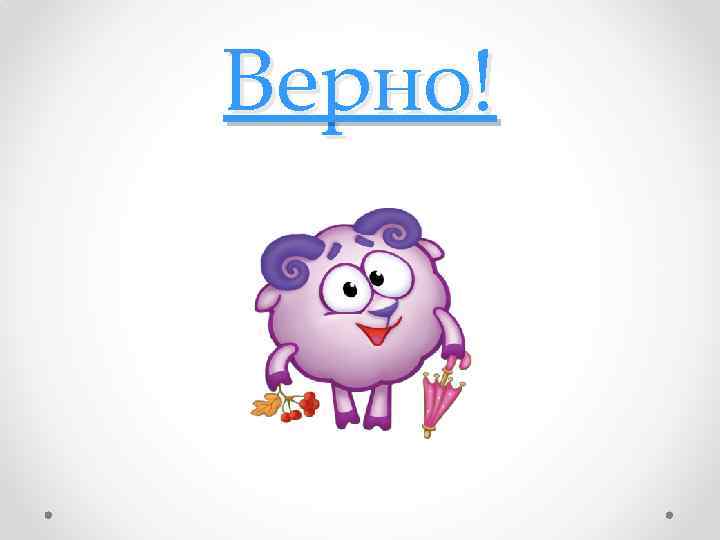 Верно! 