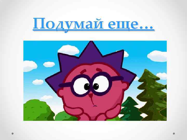 Подумай еще… 