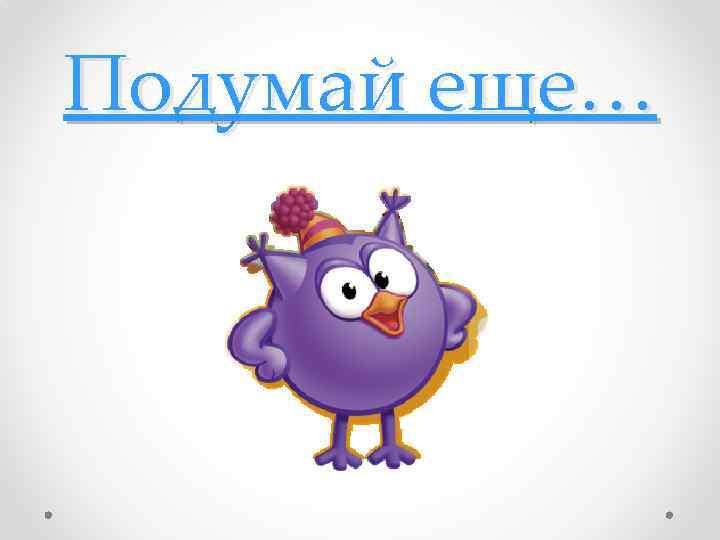 Подумай еще… 