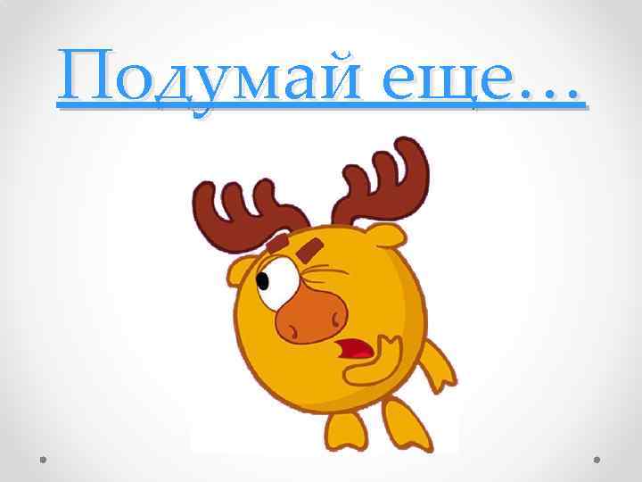 Подумай еще… 