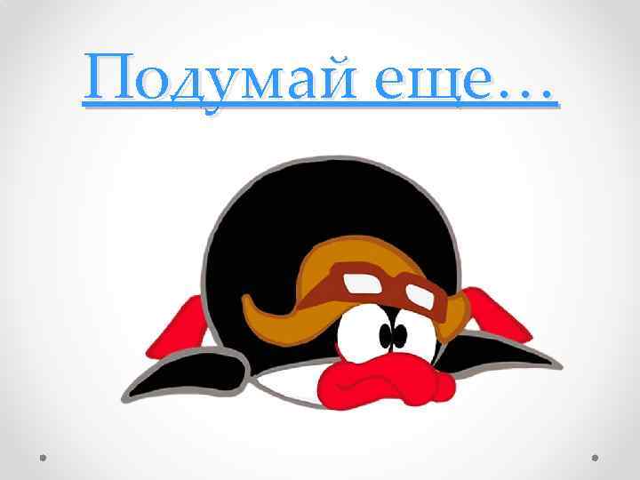 Подумай еще… 