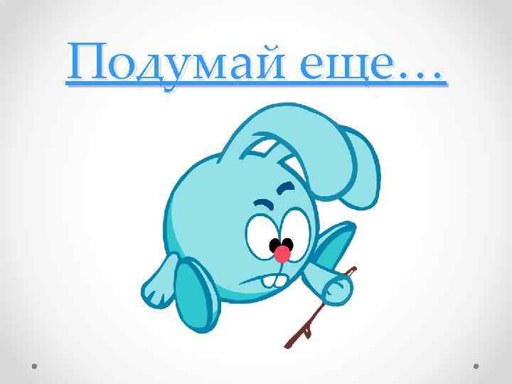 Подумай еще… 