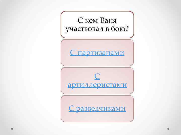 С кем Ваня участвовал в бою? С партизанами С артиллеристами С разведчиками 