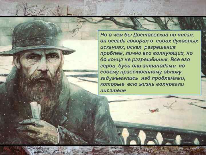 Но о чём бы Достоевский ни писал, он всегда говорил о своих духовных исканиях,
