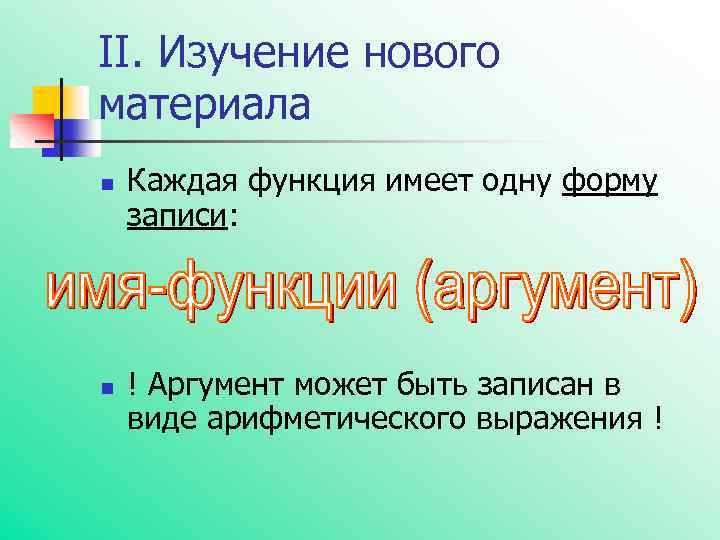 II. Изучение нового материала n n Каждая функция имеет одну форму записи: ! Аргумент