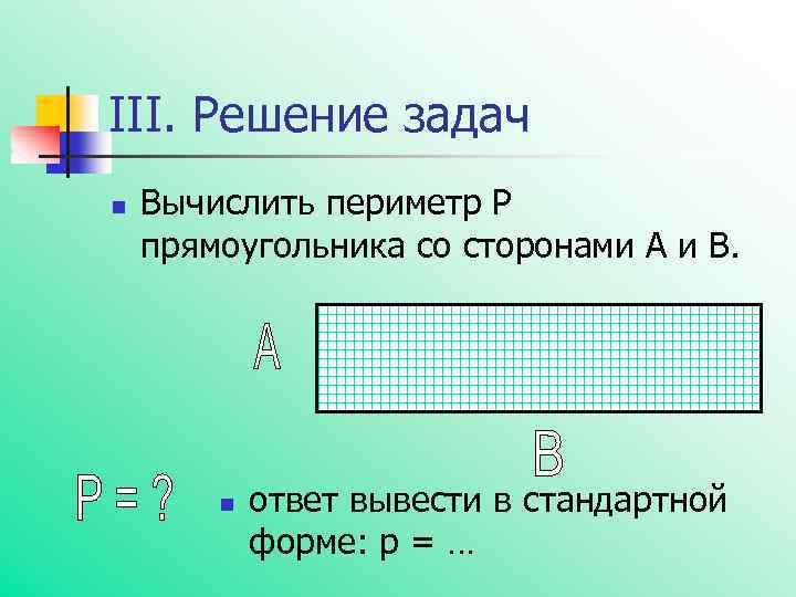 III. Решение задач n Вычислить периметр Р прямоугольника со сторонами А и В. n