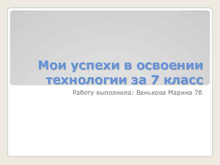 Презентация мои успехи в освоении технологии 7 класс девочки