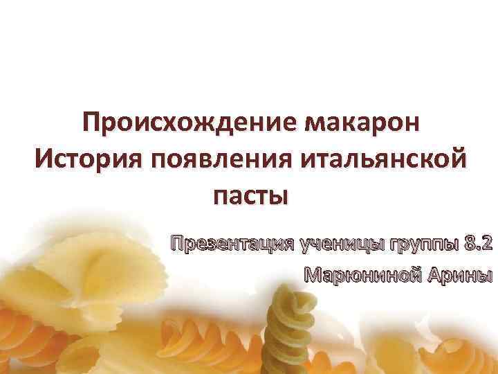 Происхождение макарон История появления итальянской пасты Презентация ученицы группы 8. 2 Марюниной Арины 