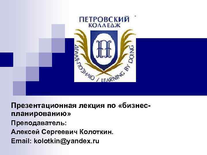 Презентационная лекция по «бизнеспланированию» Преподаватель: Алексей Сергеевич Колоткин. Email: kolotkin@yandex. ru 