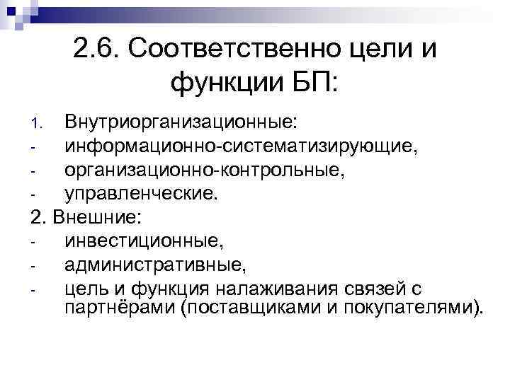 2. 6. Соответственно цели и функции БП: Внутриорганизационные: информационно-систематизирующие, организационно-контрольные, управленческие. 2. Внешние: инвестиционные,