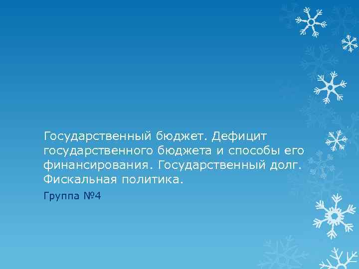 Государственный бюджет. Дефицит государственного бюджета и способы его финансирования. Государственный долг. Фискальная политика. Группа