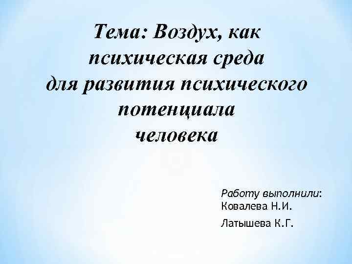 Тема: Воздух, как психическая среда для развития психического потенциала человека Работу выполнили: Ковалева Н.