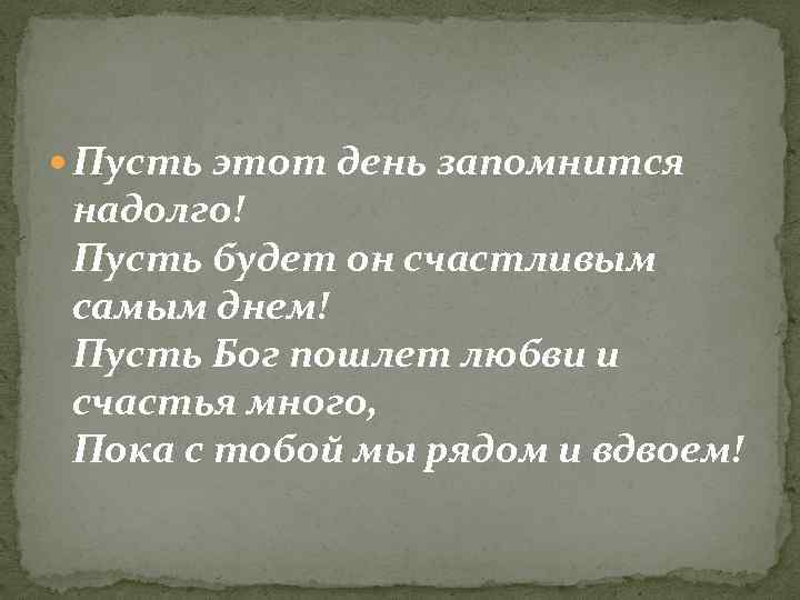  Пусть этот день запомнится надолго! Пусть будет он счастливым самым днем! Пусть Бог