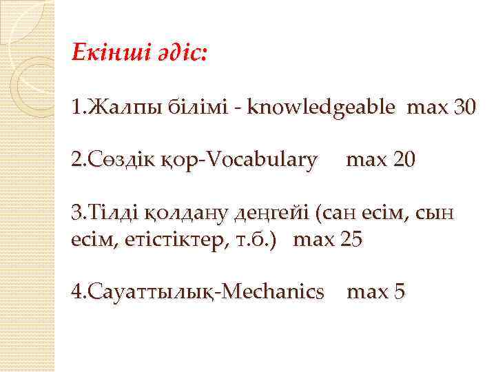 Екінші әдіс: 1. Жалпы білімі - knowledgeable max 30 2. Сөздік қор-Vocabulary max 20