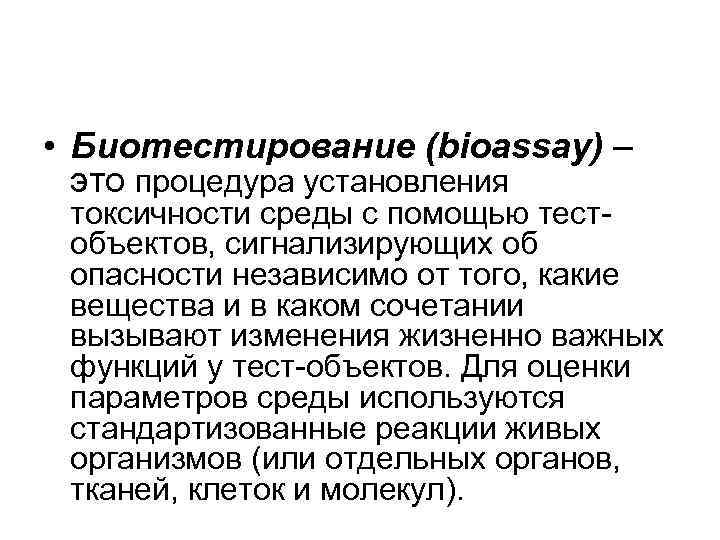  • Биотестирование (bioassay) – это процедура установления токсичности среды с помощью тестобъектов, сигнализирующих