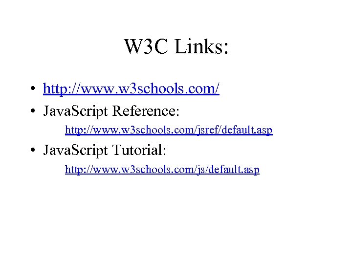 W 3 C Links: • http: //www. w 3 schools. com/ • Java. Script