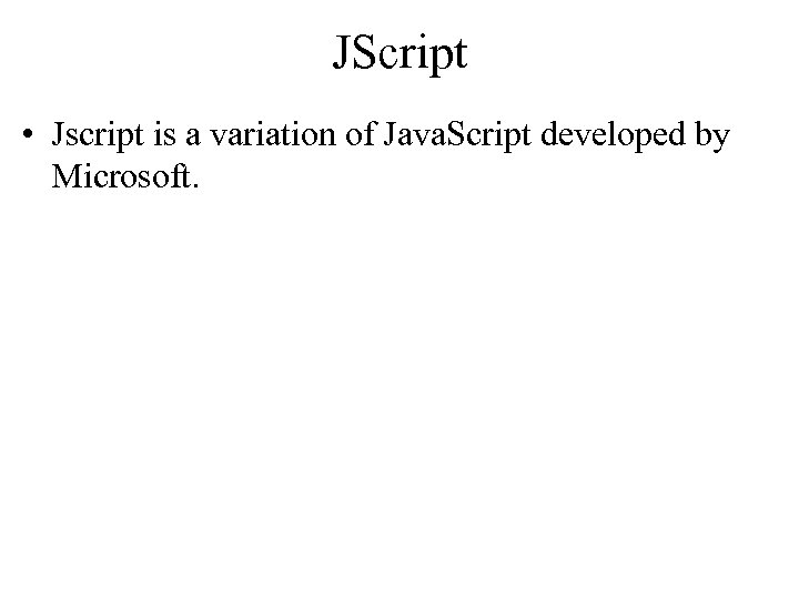 JScript • Jscript is a variation of Java. Script developed by Microsoft. 