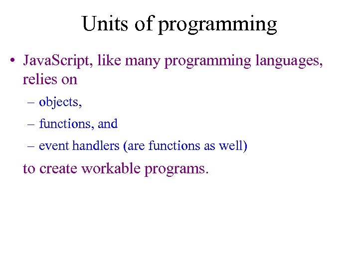 Units of programming • Java. Script, like many programming languages, relies on – objects,