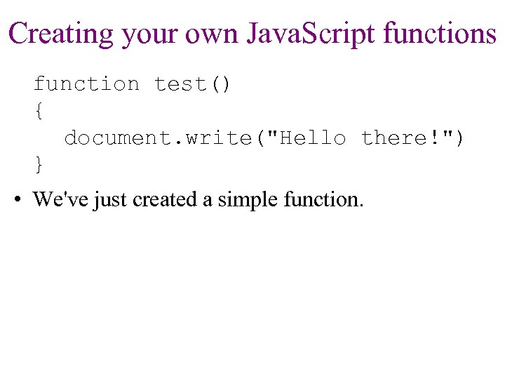 Creating your own Java. Script functions function test() { document. write("Hello there!") } •