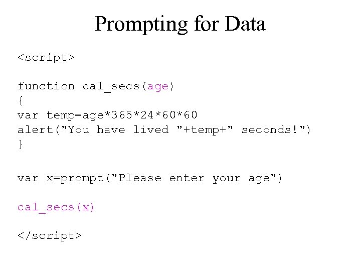 Prompting for Data <script> function cal_secs(age) { var temp=age*365*24*60*60 alert("You have lived "+temp+" seconds!")