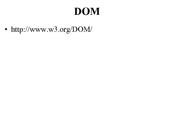 DOM • http: //www. w 3. org/DOM/ 