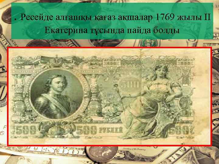 . Ресейде алғашқы қағаз ақшалар 1769 жылы II Екатерина тұсында пайда болды 