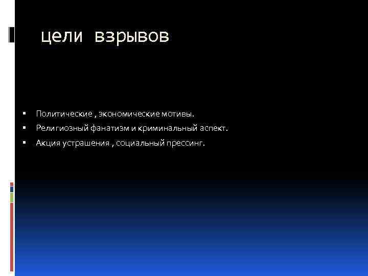 цели взрывов Политические , экономические мотивы. Религиозный фанатизм и криминальный аспект. Акция устрашения ,