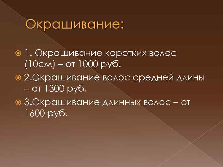 Окрашивание: 1. Окрашивание коротких волос (10 см) – от 1000 руб. 2. Окрашивание волос