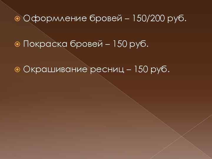  Оформление бровей – 150/200 руб. Покраска бровей – 150 руб. Окрашивание ресниц –