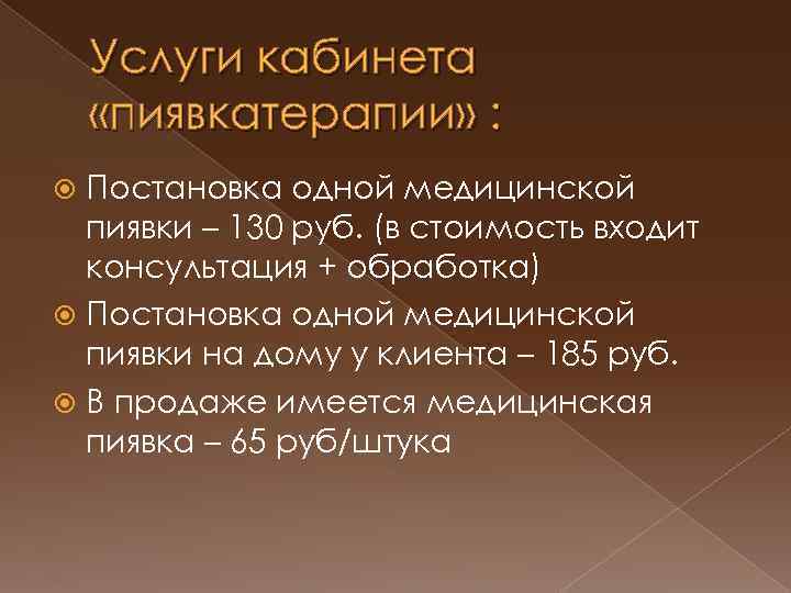 Услуги кабинета «пиявкатерапии» : Постановка одной медицинской пиявки – 130 руб. (в стоимость входит