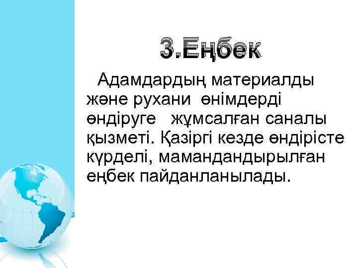 3. Еңбек Адамдардың материалды және рухани өнімдерді өндіруге жұмсалған саналы қызметі. Қазіргі кезде өндірісте
