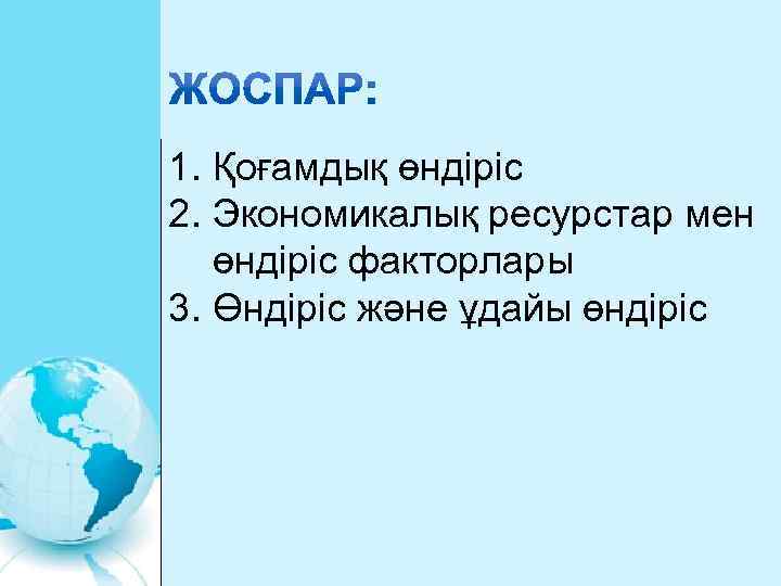 1. Қоғамдық өндіріс 2. Экономикалық ресурстар мен өндіріс факторлары 3. Өндіріс және ұдайы өндіріс