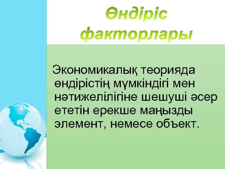  Экономикалық теорияда өндірістің мүмкіндігі мен нәтижелілігіне шешуші әсер ететін ерекше маңызды элемент, немесе