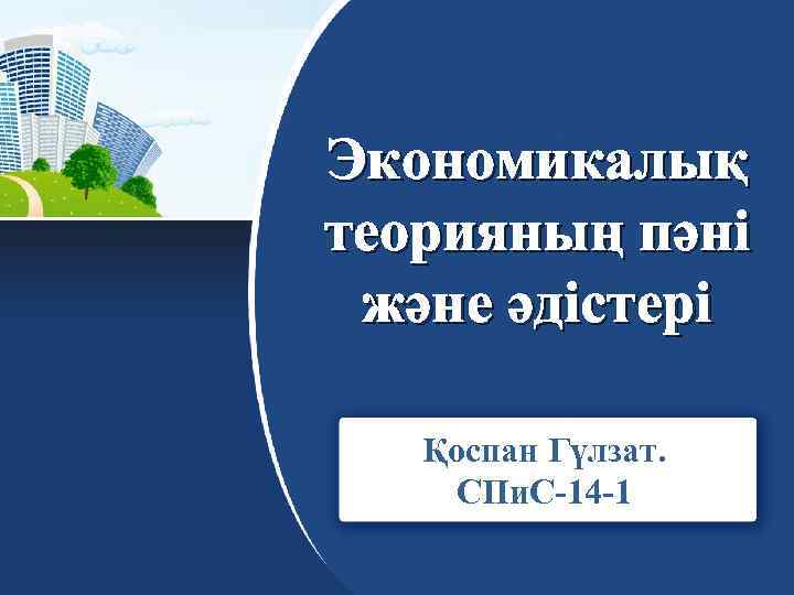 Экономикалық теорияның пәні және әдістері Қоспан Гүлзат. СПи. С-14 -1 