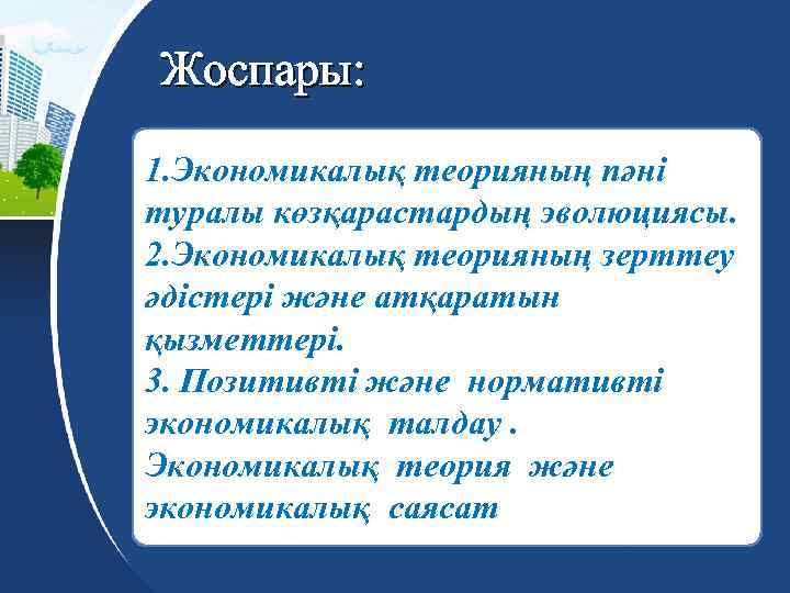 Жоспары: 1. Экономикалық теорияның пәні туралы көзқарастардың эволюциясы. 2. Экономикалық теорияның зерттеу әдістері және