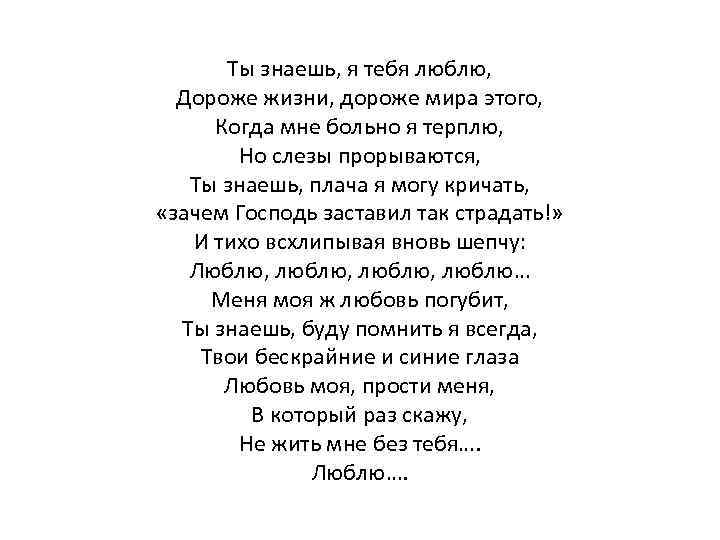 Ты знаешь, я тебя люблю, Дороже жизни, дороже мира этого, Когда мне больно я