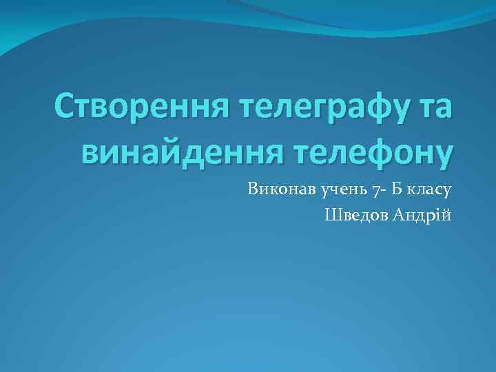 Створення телеграфу та винайдення телефону Виконав учень 7 - Б класу Шведов Андрій 