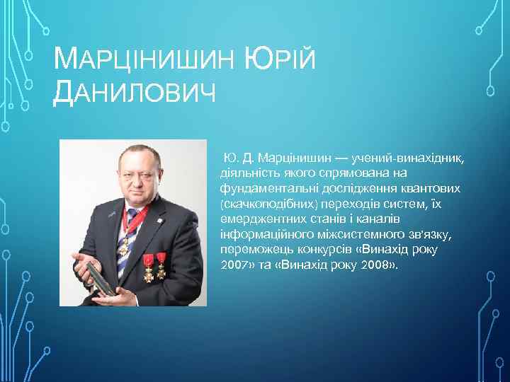 МАРЦІНИШИН ЮРІЙ ДАНИЛОВИЧ Ю. Д. Марцінишин — учений-винахідник, діяльність якого спрямована на фундаментальні дослідження