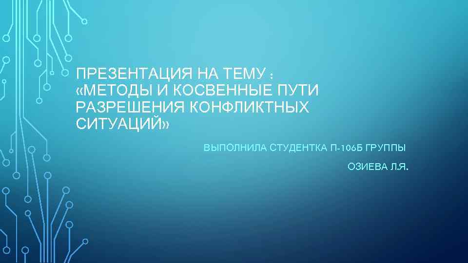 ПРЕЗЕНТАЦИЯ НА ТЕМУ : «МЕТОДЫ И КОСВЕННЫЕ ПУТИ РАЗРЕШЕНИЯ КОНФЛИКТНЫХ СИТУАЦИЙ» ВЫПОЛНИЛА СТУДЕНТКА П-106