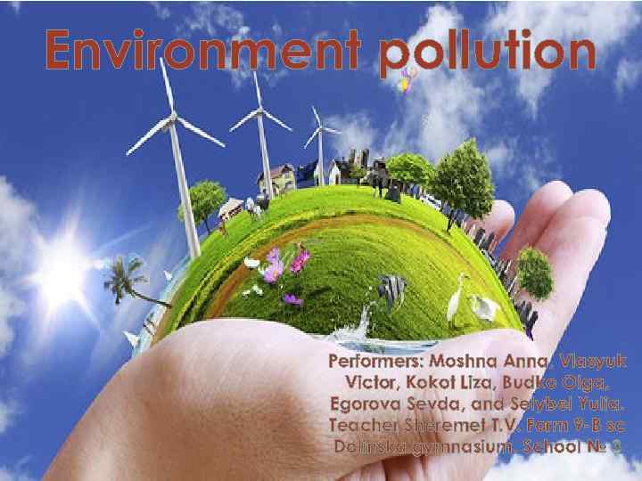 Environment pollution Performers: Moshna Anna, Vlasyuk Victor, Kokot Liza, Budko Olga, Egorova Sevda, and