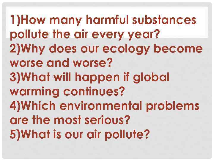 1)How many harmful substances pollute the air every year? 2)Why does our ecology become