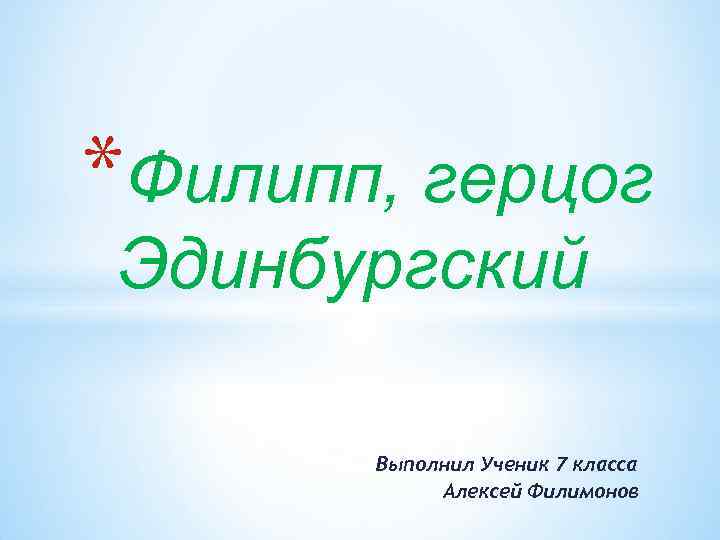 *Филипп, герцог Эдинбургский Выполнил Ученик 7 класса Алексей Филимонов 