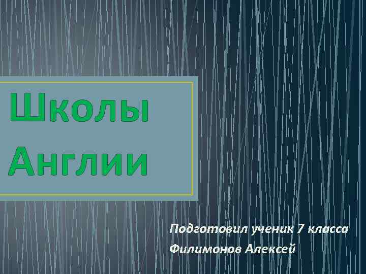 Школы Англии Подготовил ученик 7 класса Филимонов Алексей 