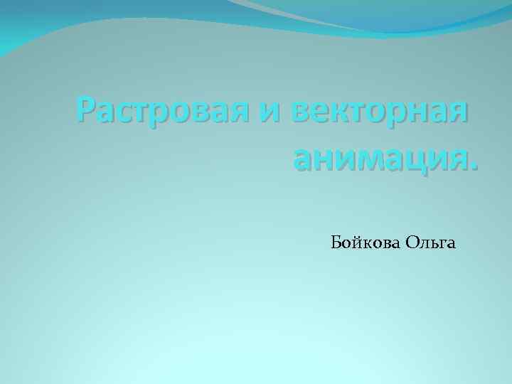 Растровая и векторная анимация. Бойкова Ольга 