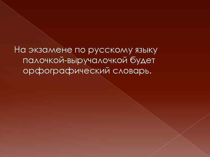 На экзамене по русскому языку палочкой-выручалочкой будет орфографический словарь. 